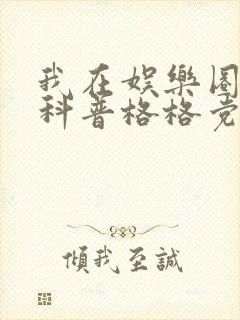 我在娱乐圈搞硬科普格格党