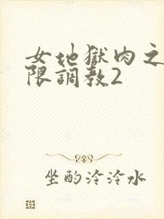 女地狱肉之壶极限调教2