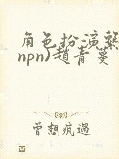 角色扮演系统(npn)赵青蔓