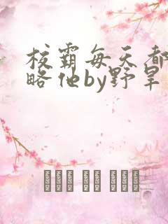 校霸每天都想攻略他by野旱烟