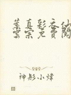 叶真彩衣仙子齐云宗免费阅读无弹窗