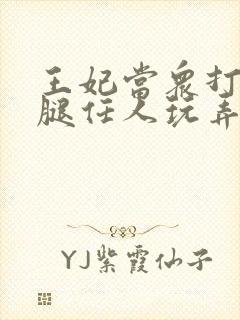 王妃当众打开双腿任人玩弄H