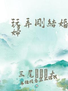 玩弄刚结婚的少妇