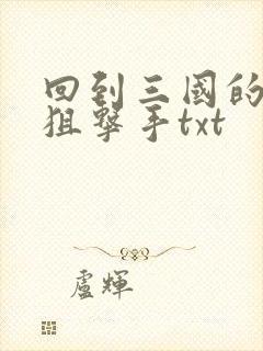 回到三国的特种狙击手txt
