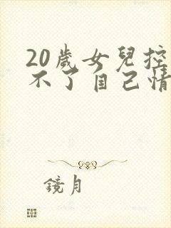 20岁女儿控制不了自己情绪