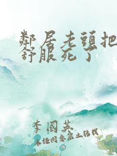 邻居老头把我弄舒服死了