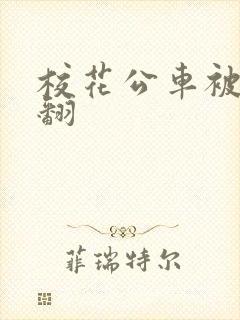 校花公车被强爽翻