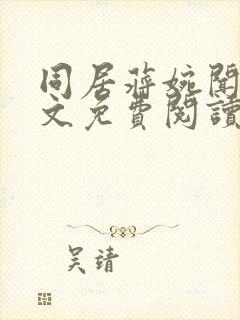 同居蒋婉闻烬全文免费阅读无弹窗