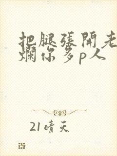 把腿张开老子臊烂你多p人