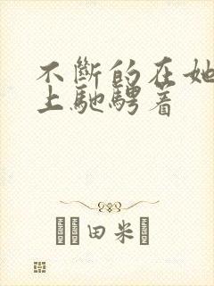 不断的在她的身上驰骋着