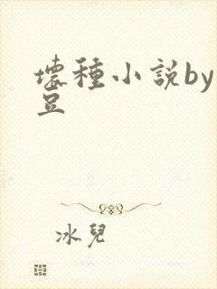 坏种小说by纳豆