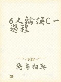 6人轮换C一个过程