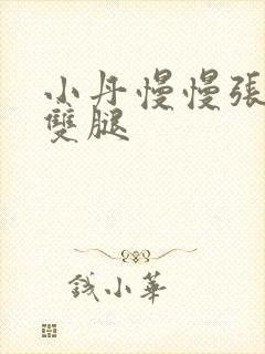 小丹慢慢张开了双腿