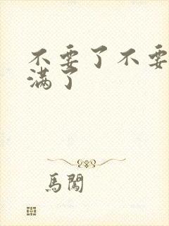 不要了不要了太满了