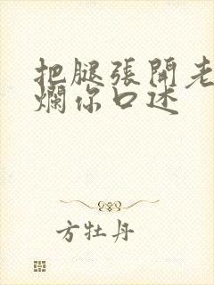 把腿张开老子臊烂你口述