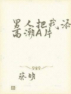 男人把我添到了高潮A片