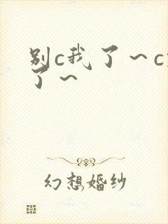 别c我了～c烂了～