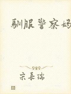 驯服警察妈妈