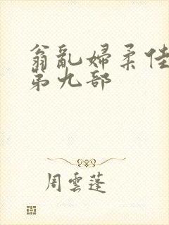 翁乱妇柔佳小说第九部