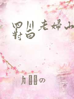 四川老妇山边性对白