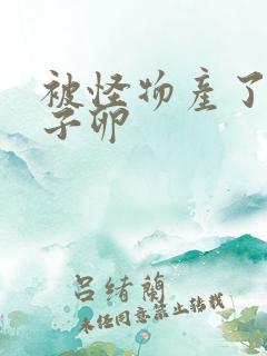 被怪物产了一肚子卵