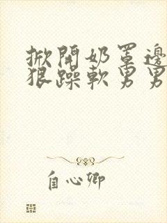 掀开奶罩边躁狠狠躁软男男视频