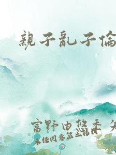 亲子乱子伦系列