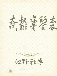 大叔你的太大了我难爱金衣