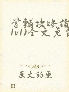 首辅攻略指南(1v1)全文免费阅读