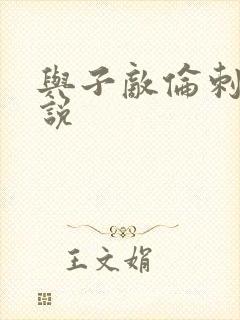 与子敌伦刺激小说