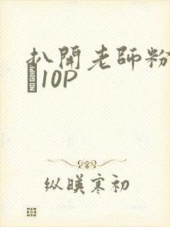 扒开老师粉嫩的泬10P