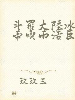 斗罗大陆冰雪二帝吃雨浩巨龙