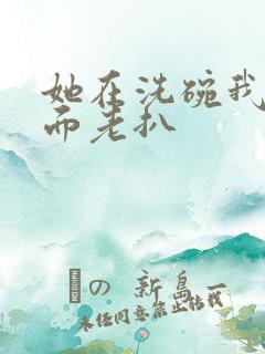 她在洗碗我在后面老扒