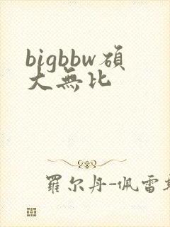 bigbbw硕大无比