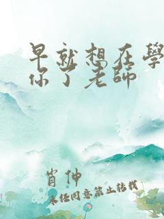 早就想在学校要你了老师