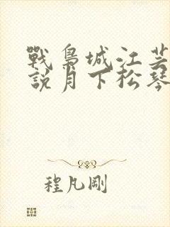 战枭城江芸媚小说月下松琴