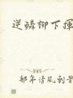 逆鳞柳下挥