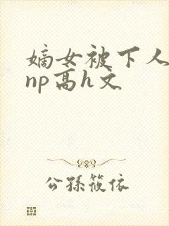 嫡女被下人凌虐np高h文