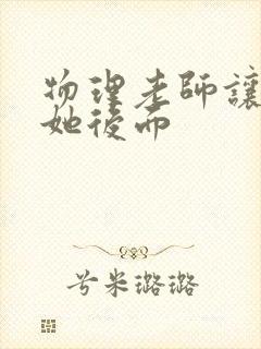 物理老师让我上她后面