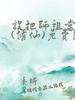 误把师祖当炉鼎(修仙)免费阅读