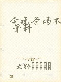 今晚爸妈不在家 骨科