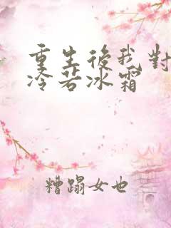 重生后我对前夫冷若冰霜