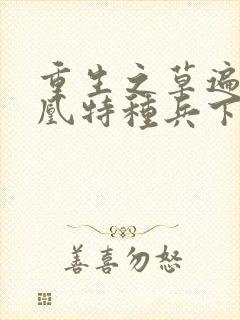 重生之草遍火凤凰特种兵下载