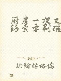 厨房一次又一次的索要刷碗