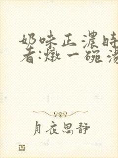 奶味正浓时 作者:炖一碗汤