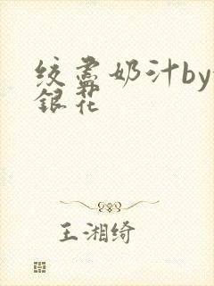 绞尽奶汁by金银花