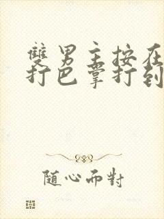 双男主按在怀里打巴掌打到哭