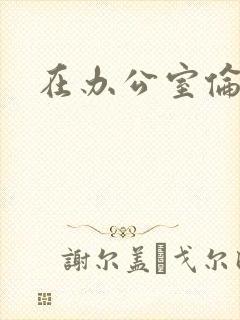 在办公室伦流澡