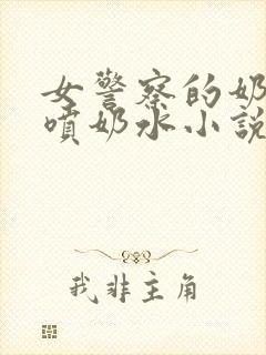 女警察的奶头又喷奶水小说