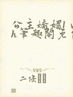 公主娇媚1ⅴ1h笔趣阁免费阅读